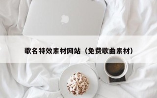 昌邑歌名特效素材网站（免费歌曲素材）
